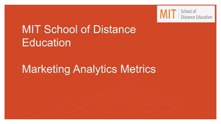 MIT School of Distance
Education
Marketing Analytics Metrics
 