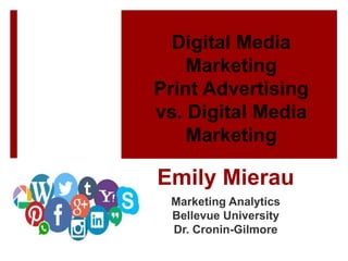 Emily Mierau
Marketing Analytics
Bellevue University
Dr. Cronin-Gilmore
Digital Media
Marketing
Print Advertising
vs. Digital Media
Marketing
 