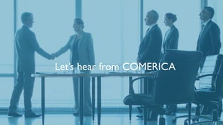 TITLE OF PRESENTATION (EDIT USING: INSERT MENU > HEADER AND FOOTER)
Let’s hear from COMERICA
 
