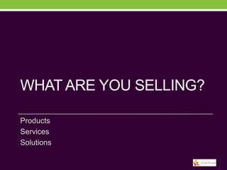 WHAT ARE YOU SELLING?
Products
Services
Solutions

 