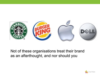 Not of these organisations treat their brand
as an afterthought, and nor should you

 