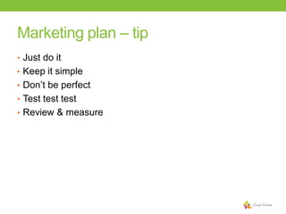 Marketing plan – tip
• Just do it

• Keep it simple
• Don’t be perfect
• Test test test
• Review & measure

 
