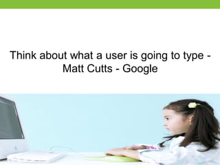 Think about what a user is going to type Matt Cutts - Google

 