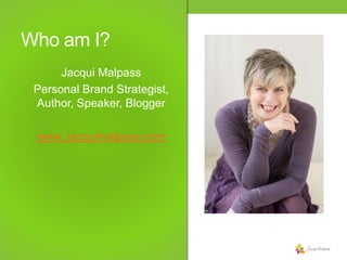 Who am I?
Jacqui Malpass
Personal Brand Strategist,
Author, Speaker, Blogger
www. jacquimalpass.com

 