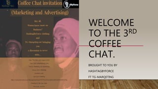 WELCOME
TO THE 3RD
COFFEE
CHAT.
BROUGHT TO YOU BY
HASHTAGBYFORCE
FT TG-MARQETING
 