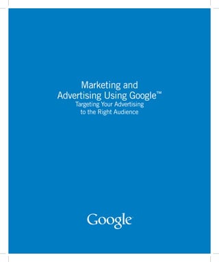 Marketing and
Advertising Using Google™
    Targeting Your Advertising
      to the Right Audience




                                 