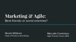 Marketing & Agile:
Best friends or worst enemies?
Nicole Williams
Head of Product, SilverStripe
Marcello Commisso
Agile Practice Coach, BNZ
 