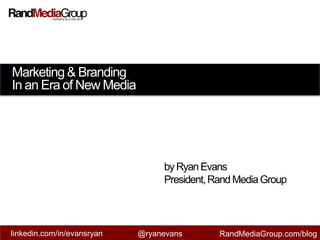 Marketing & Branding In an Era of New Media by Ryan Evans President, Rand Media Group linkedin.com/in/evansryan @ryanevans RandMediaGroup.com/blog 