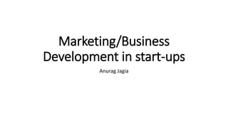 Marketing/Business
Development in start-ups
Anurag Jagia

 