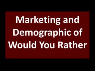 Marketing and
Demographic of
Would You Rather
 