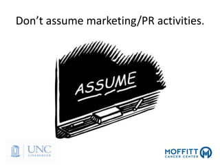 Don’t assume marketing/PR activities.
 