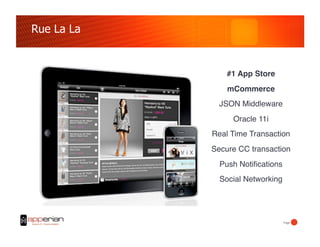 Rue La La


                #1 App Store
                mCommerce
              JSON Middleware!
                 Oracle 11i!
            Real Time Transaction!
            Secure CC transaction!
              Push Notiﬁcations!
              Social Networking




                                  Page!
 