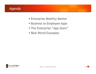 Agenda

           Enterprise Mobility Market
           Business to Employee Apps
           The Enterprise “App Store”
           Real World Examples




                 Apperian, Inc. - Proprietary and Confidential   Page!   2!
 