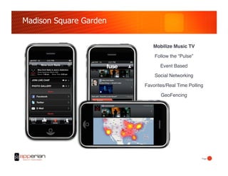 Madison Square Garden


                            Mobilize Music TV!

                            Follow the “Pulse”!

                               Event Based!

                            Social Networking!

                        Favorites/Real Time Polling!

                               GeoFencing!




                                                  Page!
 