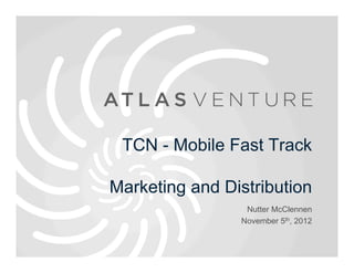 TCN - Mobile Fast Track

Marketing and Distribution
                 Nutter McClennen
                November 5th, 2012
 
