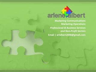 Marketing Communications
             Marketing Operations
 Professional & Business Services
            and Non-Profit Sectors
Email | arlalbert2000@gmail.com
 