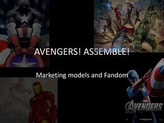 AVENGERS! ASSEMBLE!
Marketing models and Fandom
 
