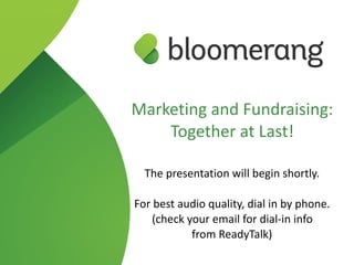 Marketing and Fundraising:
Together at Last!
 
The presentation will begin shortly.
For best audio quality, dial in by phone. 
(check your email for dial-in info  
from ReadyTalk)
 