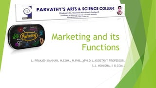 Marketing and its
Functions
L. PRAKASH KANNAN, M.COM., M.PHIL.,(PH.D.), ASSISTANT PROFESSOR,
S.J. MONISHA, II B.COM.,
 