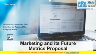Marketing and its Future
Metrics Proposal
Submitted by: Assigned User
Delivered on: Submitted Date
Company Name
‘Client Name’
 