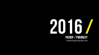 2016 /TRENDY / PROGNOZY
marketing & lifestyle mix
 
