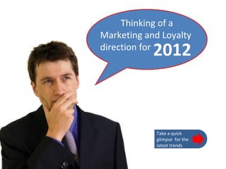 Thinking of a Marketing and Loyalty direction for 2012 Take a quick glimpse  for the latest trends 