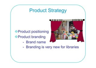 Product Strategy



Product positioning
Product branding
   - Brand name
   - Branding is very new for libraries
 