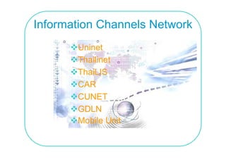 Information Channels Network
       Uninet
       Thailinet
       ThaiLIS
       CAR
       CUNET
       GDLN
       Mobile Unit
 