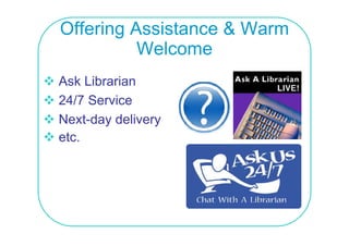 Offering Assistance & Warm
          Welcome
Ask Librarian
24/7 Service
Next day
Next-day delivery
etc.
 