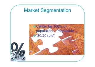 Market Segmentation


    Center for 100% of
    population – Impossible
    “80/20 rule”
 