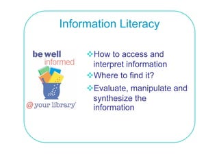 Information Literacy

      How to access and
      interpret information
      Where to find it?
      Evaluate, manipulate and
      synthesize the
           h i    h
      information
 