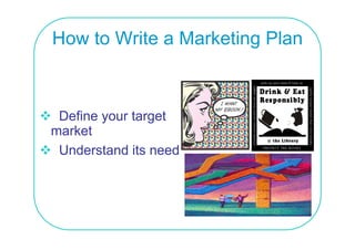 How to Write a Marketing Plan



 Define your target
market
 Understand its need
 