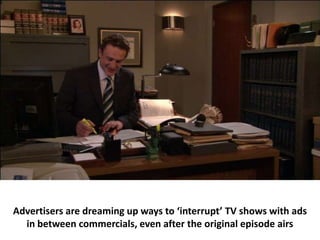 Advertisers are dreaming up ways to ‘interrupt’ TV shows with ads
  in between commercials, even after the original episode airs
 