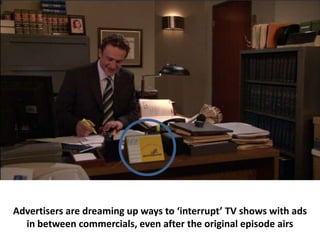 Advertisers are dreaming up ways to ‘interrupt’ TV shows with ads
  in between commercials, even after the original episode airs
 
