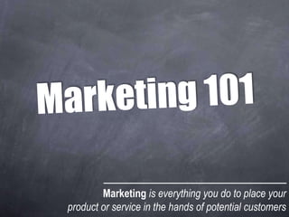 Marketing is everything you do to place your
product or service in the hands of potential customers
 