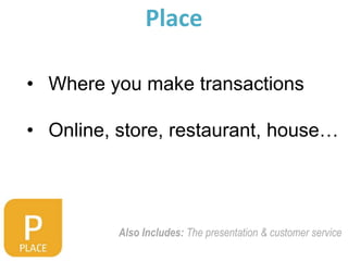 Place

• Where you make transactions

• Online, store, restaurant, house…




          Also Includes: The presentation & customer service
 