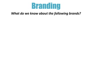 Branding
What do we know about the following brands?
 