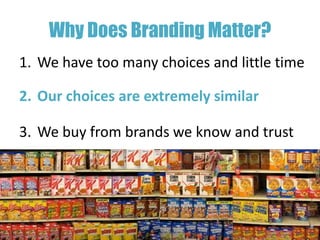 Why Does Branding Matter?
1. We have too many choices and little time

2. Our choices are extremely similar

3. We buy from brands we know and trust
 