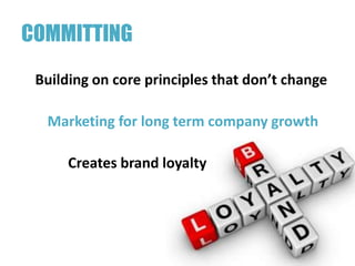 COMMITTING
 Building on core principles that don’t change

  Marketing for long term company growth

      Creates brand loyalty
 