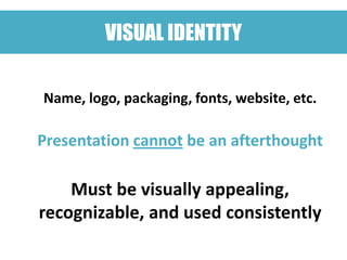VISUAL IDENTITY

Name, logo, packaging, fonts, website, etc.

Presentation cannot be an afterthought

    Must be visually appealing,
recognizable, and used consistently
 
