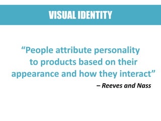 VISUAL IDENTITY


  “People attribute personality
    to products based on their
appearance and how they interact”
                   – Reeves and Nass
 