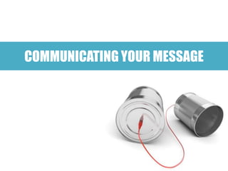 COMMUNICATING YOUR MESSAGE
 