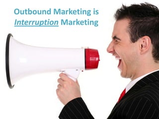 Outbound Marketing is
Interruption Marketing
 
