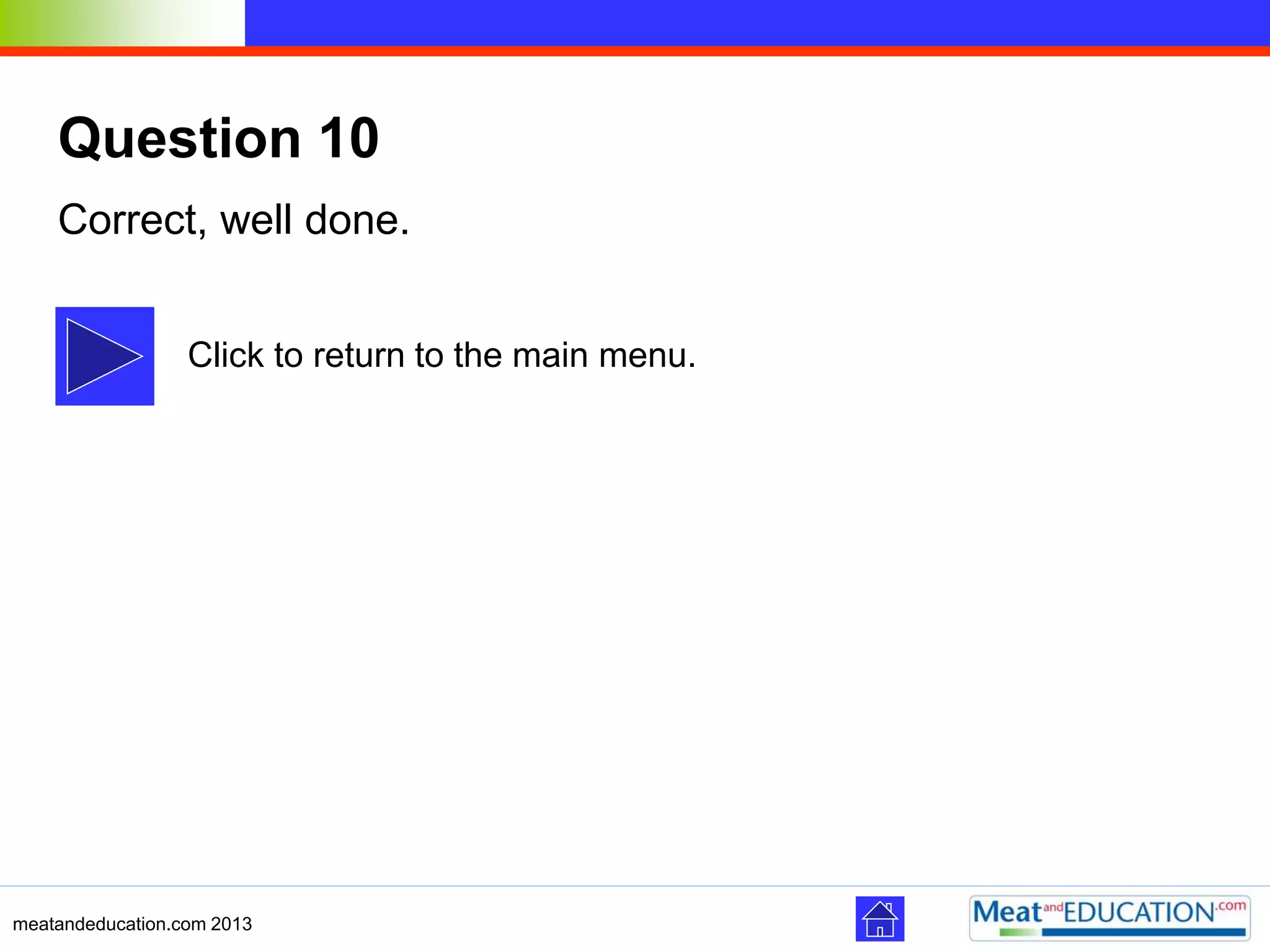 meatandeducation.com 2013
Question 10
Correct, well done.
Click to return to the main menu.
 