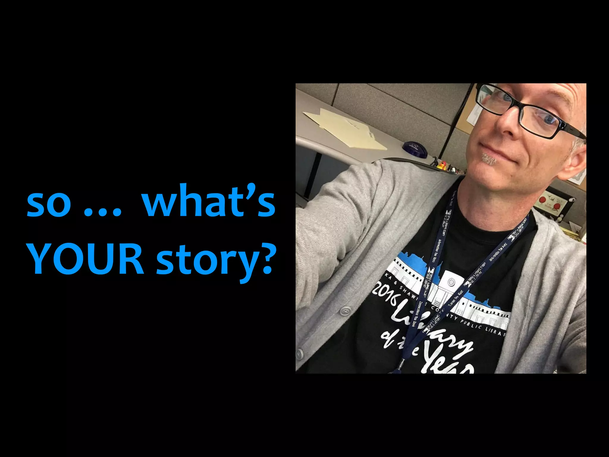 so … what’s
YOUR story?