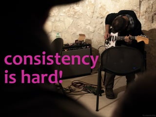 consistency
is hard!
flic.kr/p/dLx5Qy