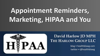 Appointment Reminders,
Marketing, HIPAA and You
David Harlow JD MPH
THE HARLOW GROUP LLC
blog • healthblawg.com
twitter • @healthblawg
 