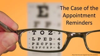 The Case of the
Appointment
Reminders
Photo: Flickr CC by Ken Teegardin https://flic.kr/p/9sbboc
 