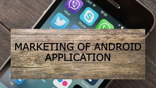 MARKETING OF ANDROID
APPLICATION
 