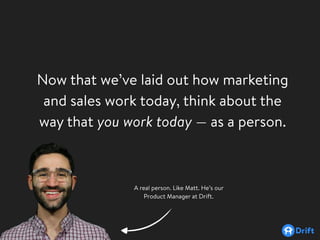 Now that we’ve laid out how marketing
and sales work today, think about the
way that you work today — as a person.
A real ...